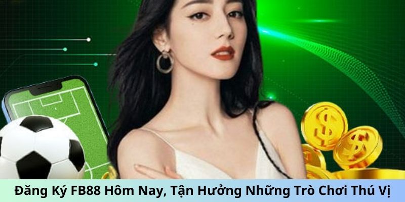 Đăng Ký FB88 Hôm Nay, Tận Hưởng Những Trò Chơi Thú Vị 