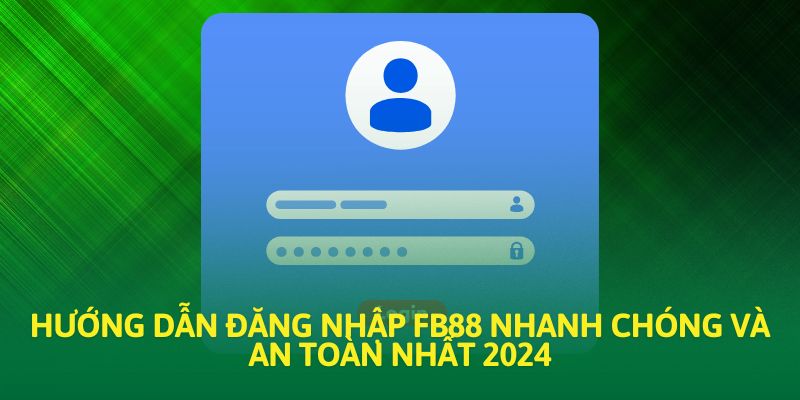 Hướng Dẫn Đăng Nhập Fb88 Nhanh Chóng Và An Toàn Nhất 2024 