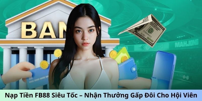 Nạp Tiền FB88 Siêu Tốc – Nhận Thưởng Gấp Đôi Cho Hội Viên 