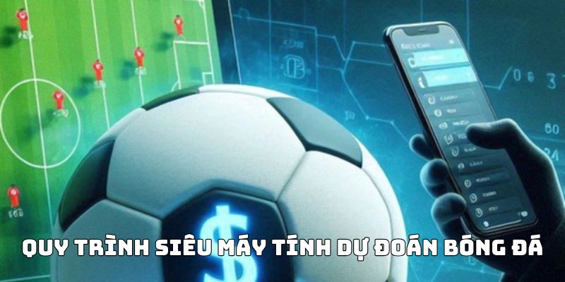 Quy trình các bước hoạt động của siêu máy tính dự đoán bóng đá